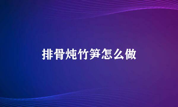 排骨炖竹笋怎么做