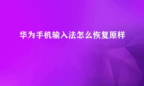 华为手机输入法怎么恢复原样