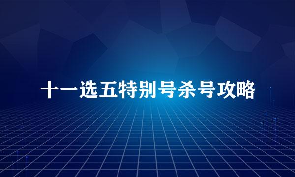 十一选五特别号杀号攻略