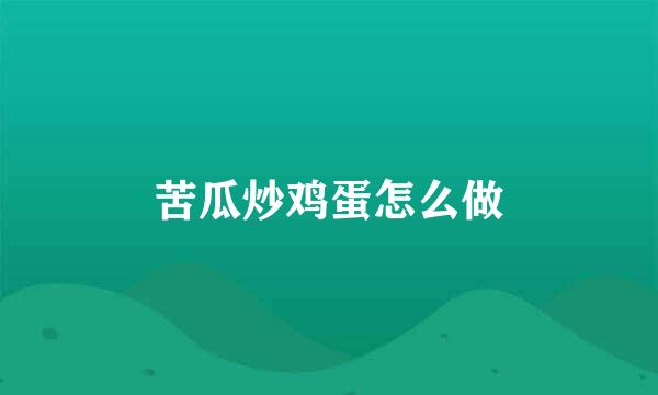 苦瓜炒鸡蛋怎么做