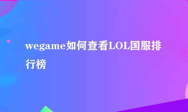 wegame如何查看LOL国服排行榜