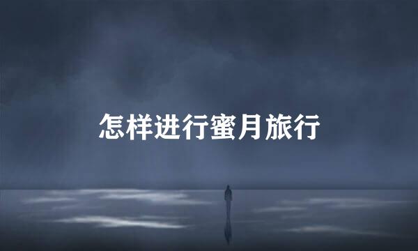 怎样进行蜜月旅行