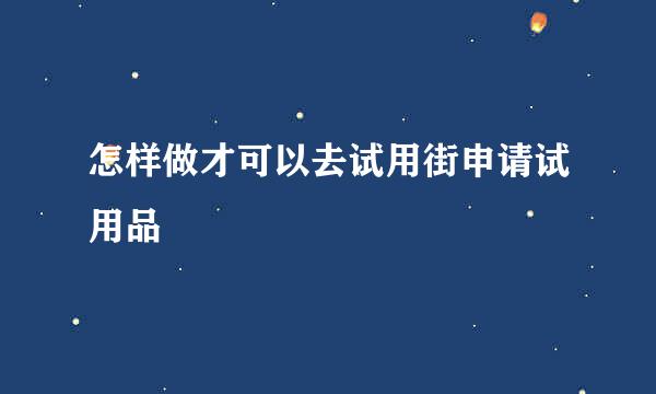 怎样做才可以去试用街申请试用品