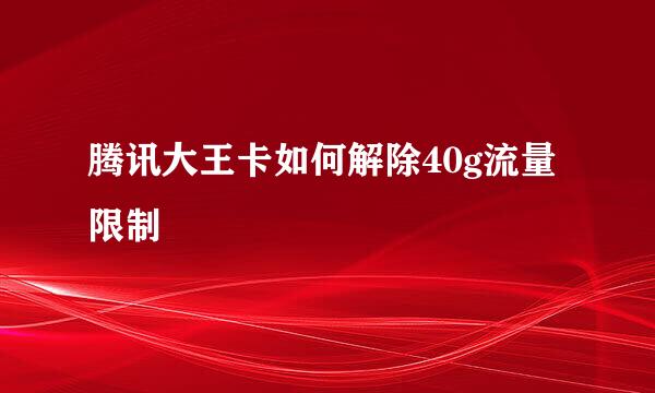 腾讯大王卡如何解除40g流量限制