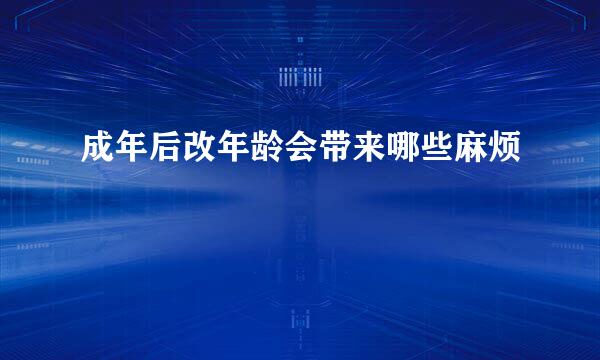 成年后改年龄会带来哪些麻烦