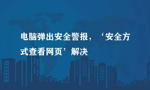 电脑弹出安全警报，‘安全方式查看网页’解决