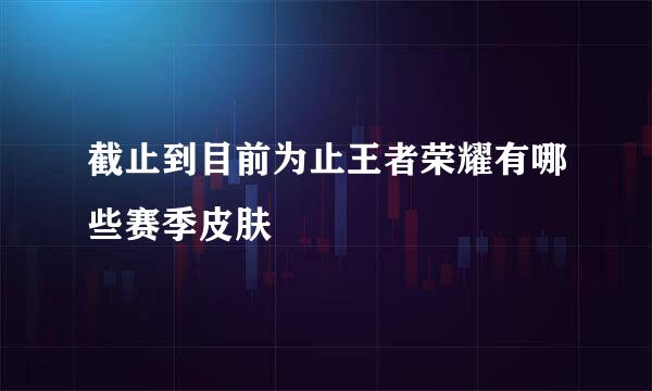 截止到目前为止王者荣耀有哪些赛季皮肤