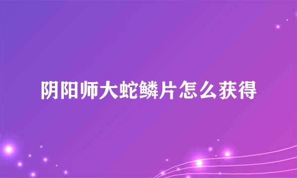 阴阳师大蛇鳞片怎么获得