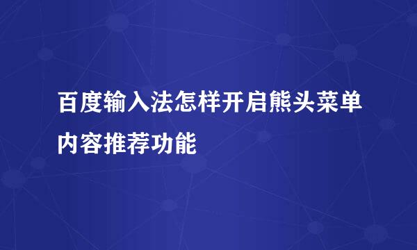 百度输入法怎样开启熊头菜单内容推荐功能