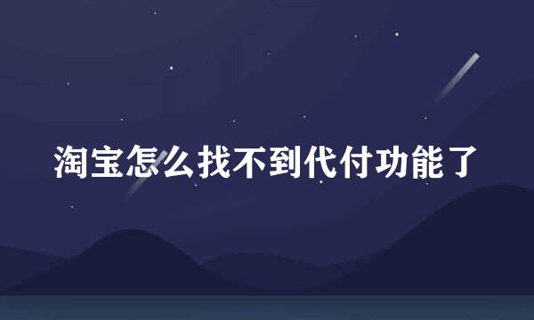 淘宝怎么找不到代付功能了