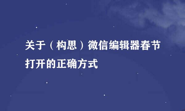 关于（构思）微信编辑器春节打开的正确方式