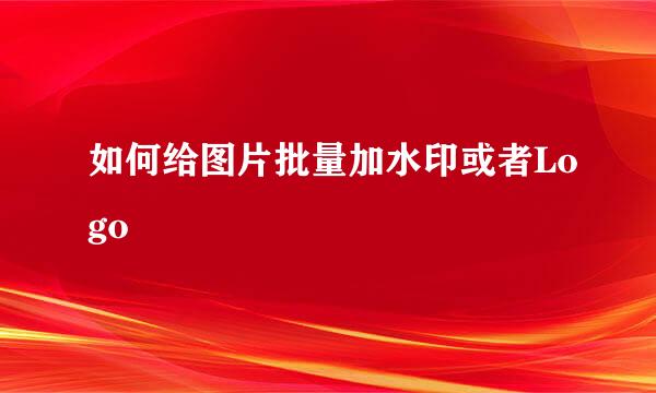 如何给图片批量加水印或者Logo