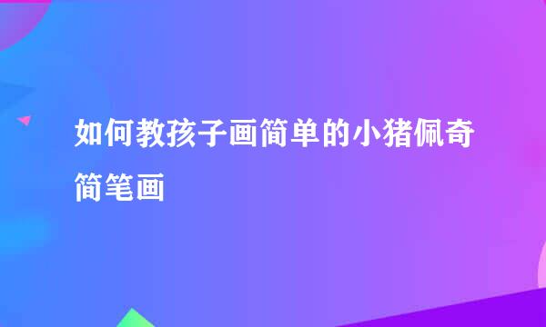 如何教孩子画简单的小猪佩奇简笔画