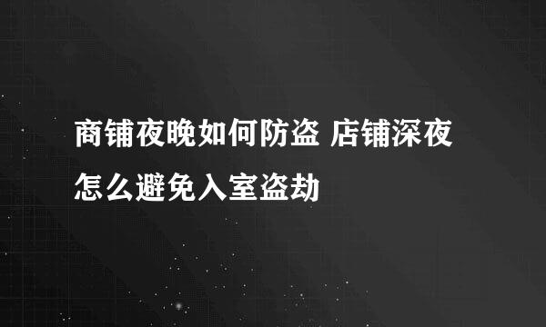 商铺夜晚如何防盗 店铺深夜怎么避免入室盗劫