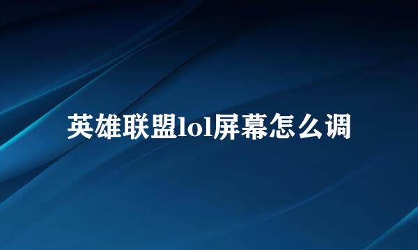 英雄联盟lol屏幕怎么调