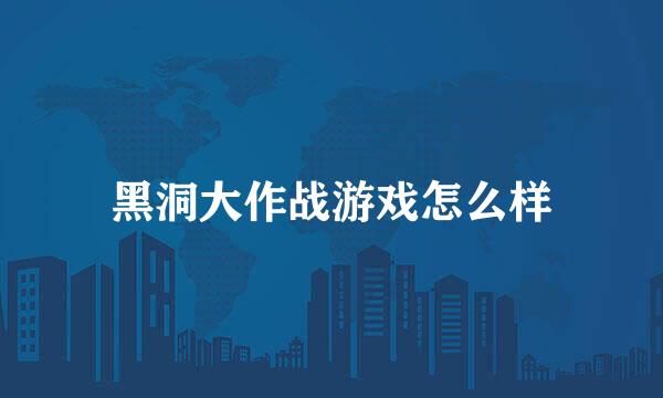 黑洞大作战游戏怎么样