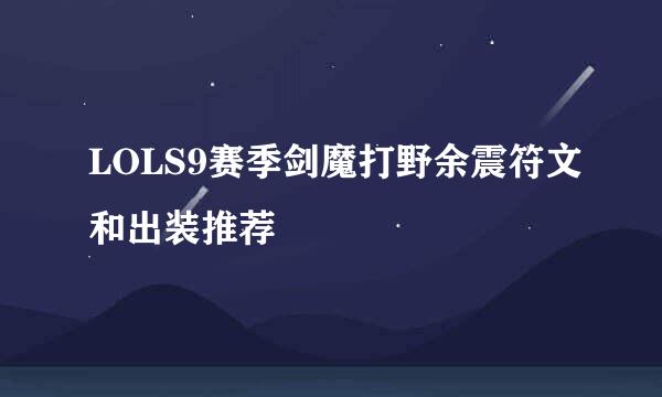 LOLS9赛季剑魔打野余震符文和出装推荐