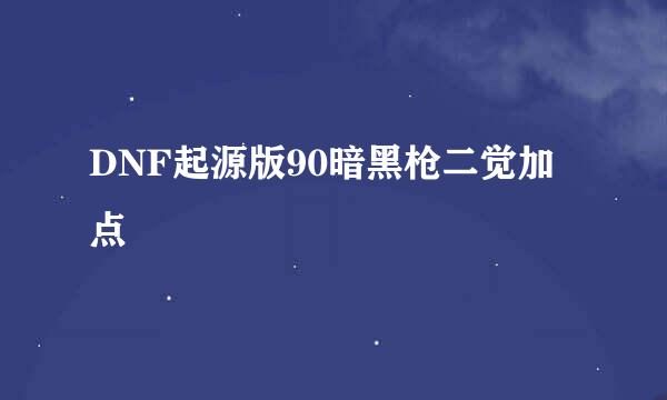 DNF起源版90暗黑枪二觉加点