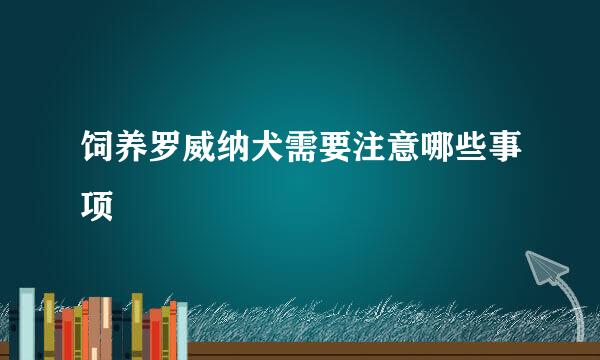 饲养罗威纳犬需要注意哪些事项