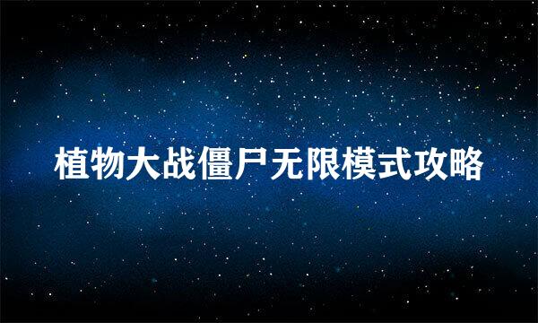 植物大战僵尸无限模式攻略