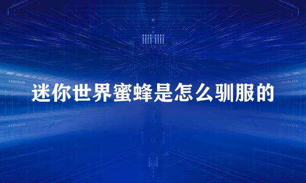 迷你世界蜜蜂是怎么驯服的