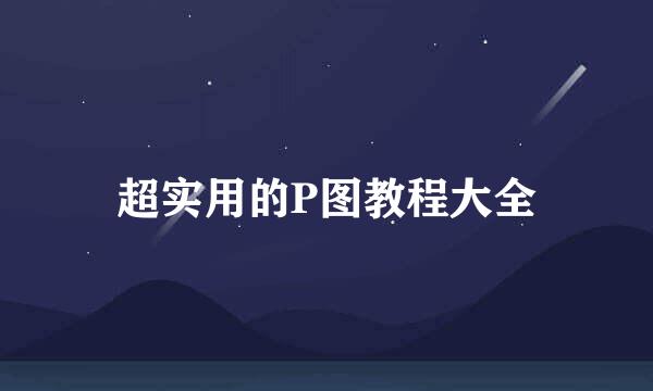超实用的P图教程大全