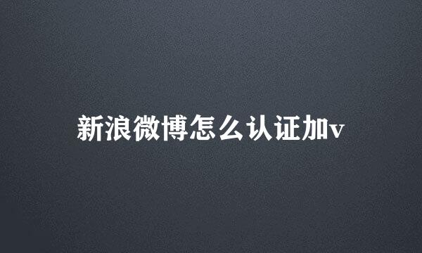 新浪微博怎么认证加v