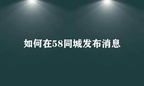 如何在58同城发布消息