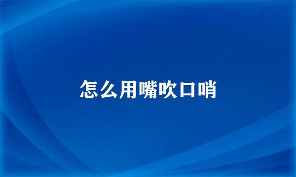 怎么用嘴吹口哨