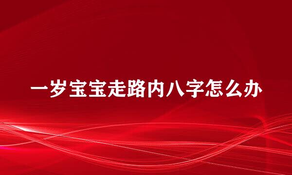 一岁宝宝走路内八字怎么办
