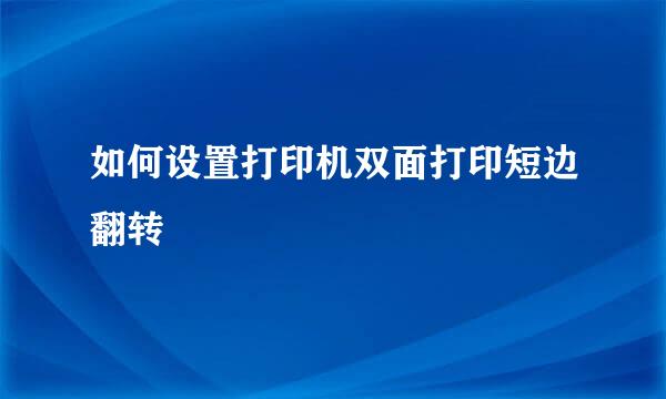 如何设置打印机双面打印短边翻转
