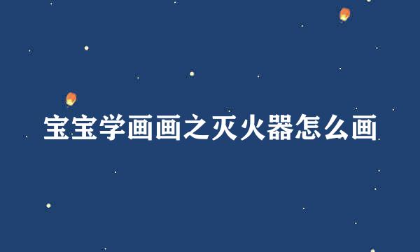 宝宝学画画之灭火器怎么画