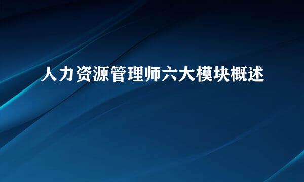 人力资源管理师六大模块概述