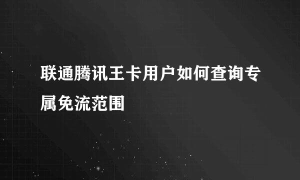 联通腾讯王卡用户如何查询专属免流范围
