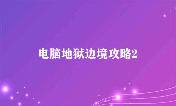 电脑地狱边境攻略2
