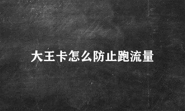 大王卡怎么防止跑流量