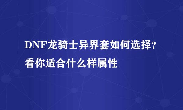 DNF龙骑士异界套如何选择？看你适合什么样属性