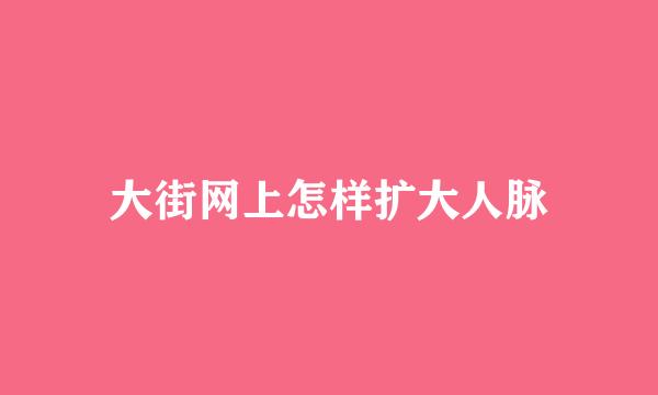 大街网上怎样扩大人脉