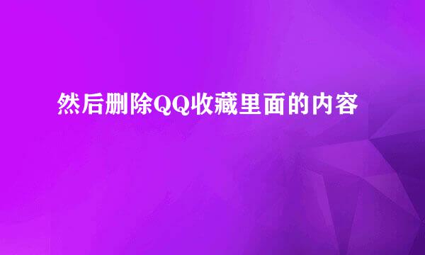 然后删除QQ收藏里面的内容