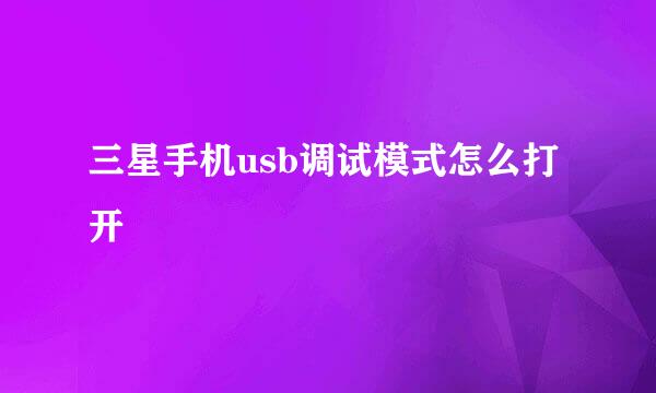 三星手机usb调试模式怎么打开
