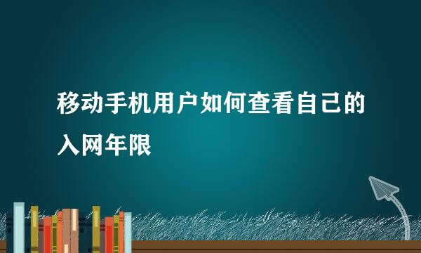 移动手机用户如何查看自己的入网年限