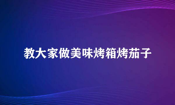 教大家做美味烤箱烤茄子