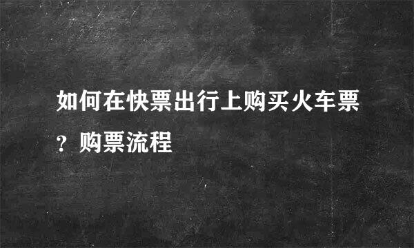 如何在快票出行上购买火车票？购票流程