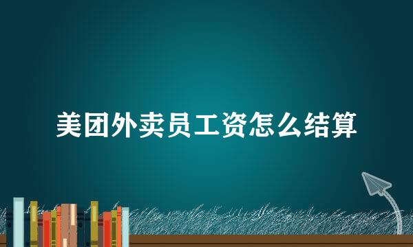 美团外卖员工资怎么结算