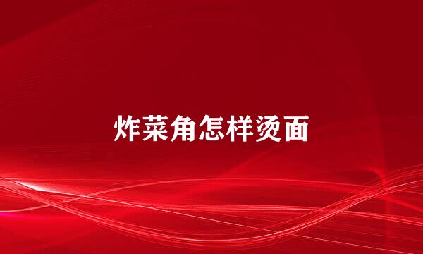 炸菜角怎样烫面
