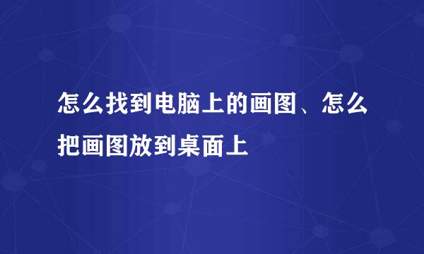 怎么找到电脑上的画图、怎么把画图放到桌面上