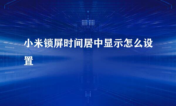 小米锁屏时间居中显示怎么设置