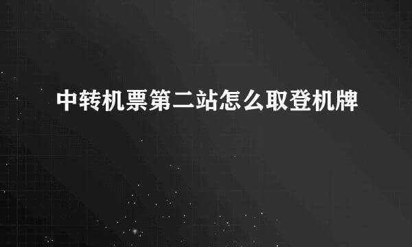中转机票第二站怎么取登机牌