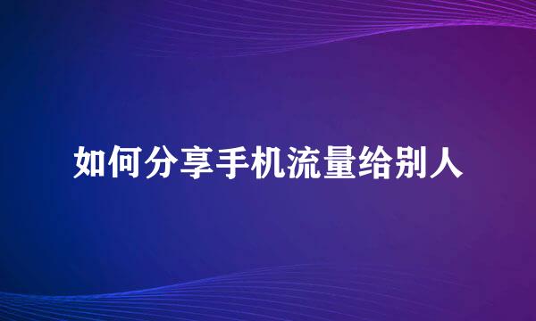 如何分享手机流量给别人