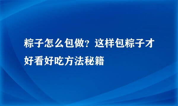 粽子怎么包做？这样包粽子才好看好吃方法秘籍